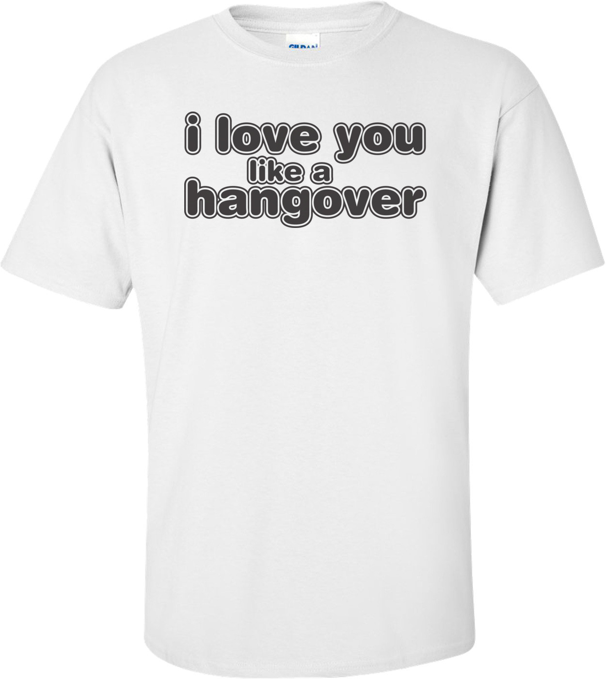 I Love You Like A Hangover T-shirt
