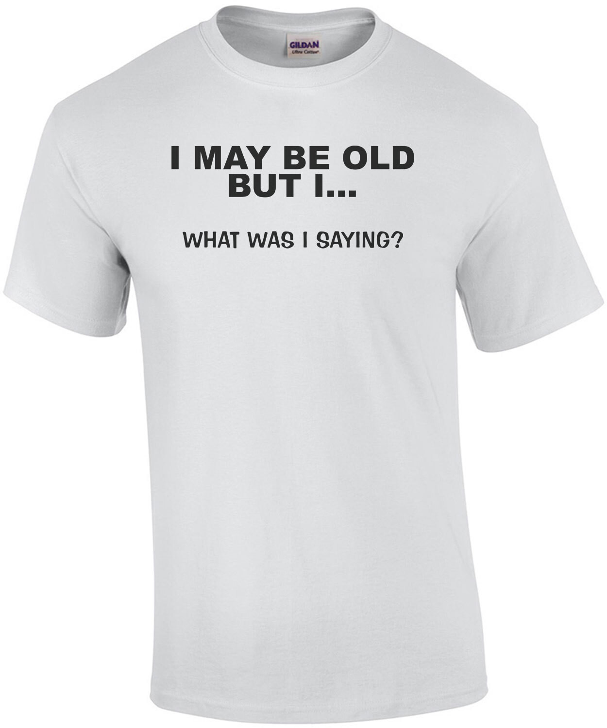 I May Be Old But I... What Was I Saying? T-Shirt