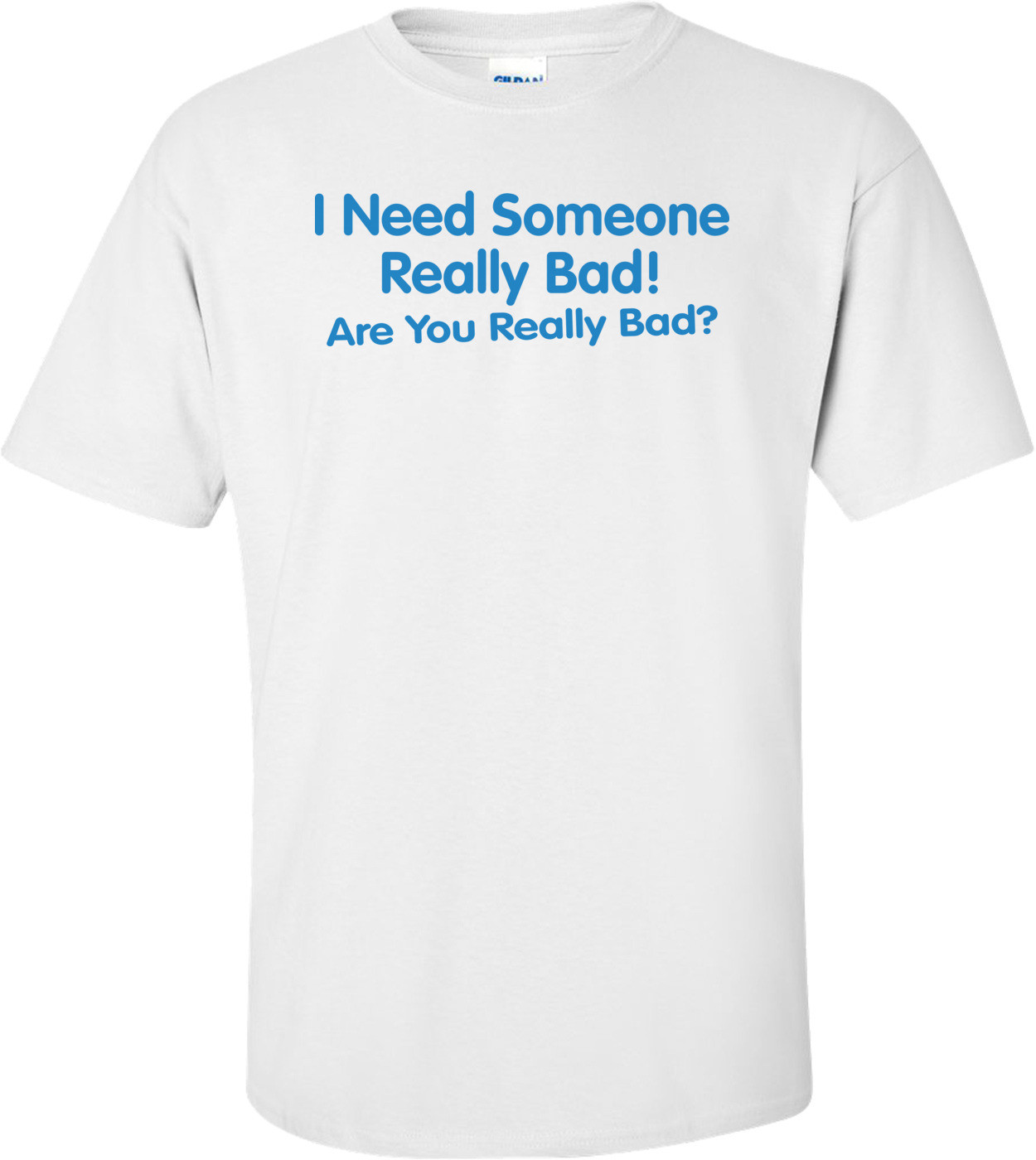 I Need Someone Really Bad Are You Really Bad T-shirt 
