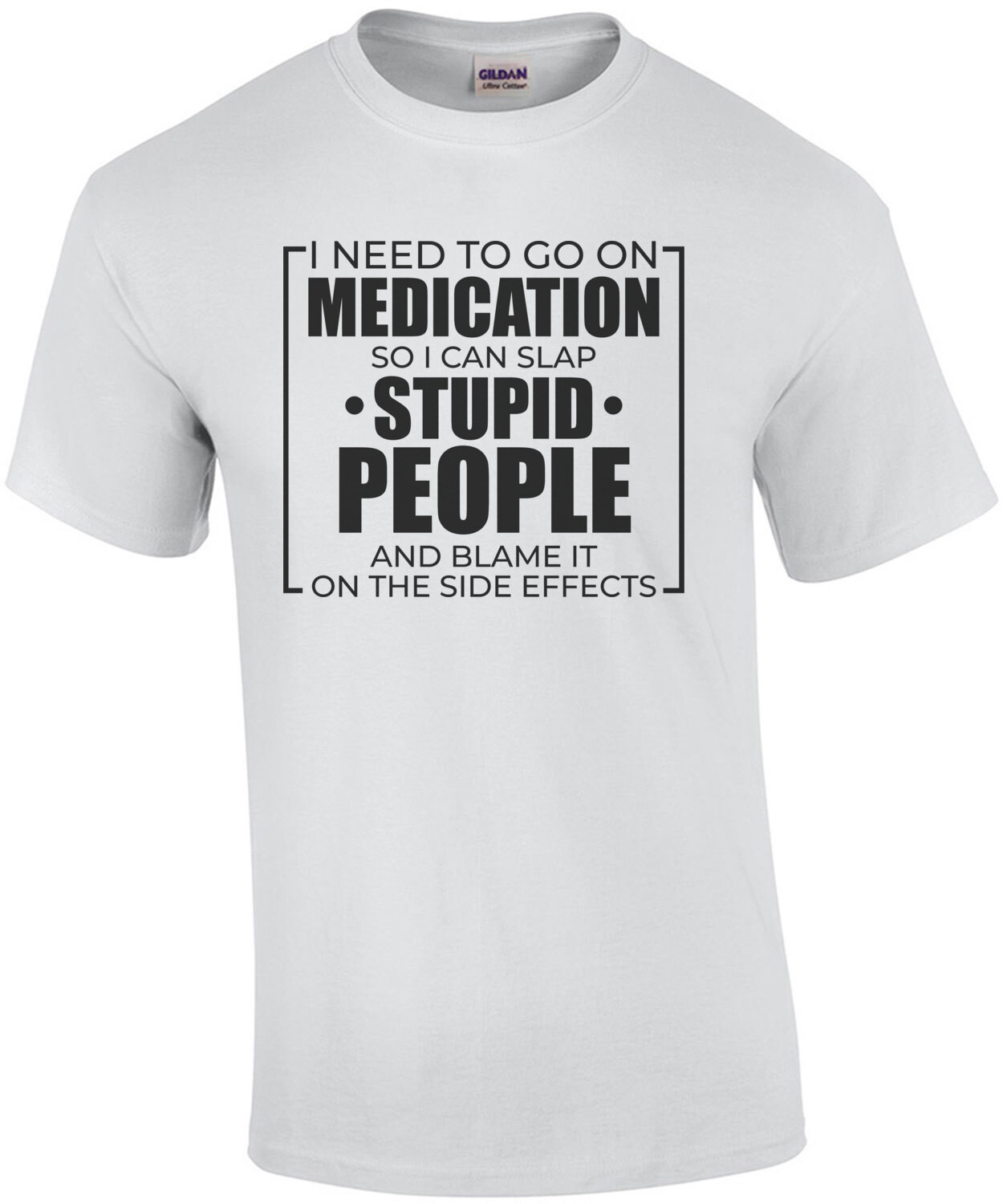 I need to go on medication so I can slap stupid people and blame it on the side effects - funny sarcastic t-shirt