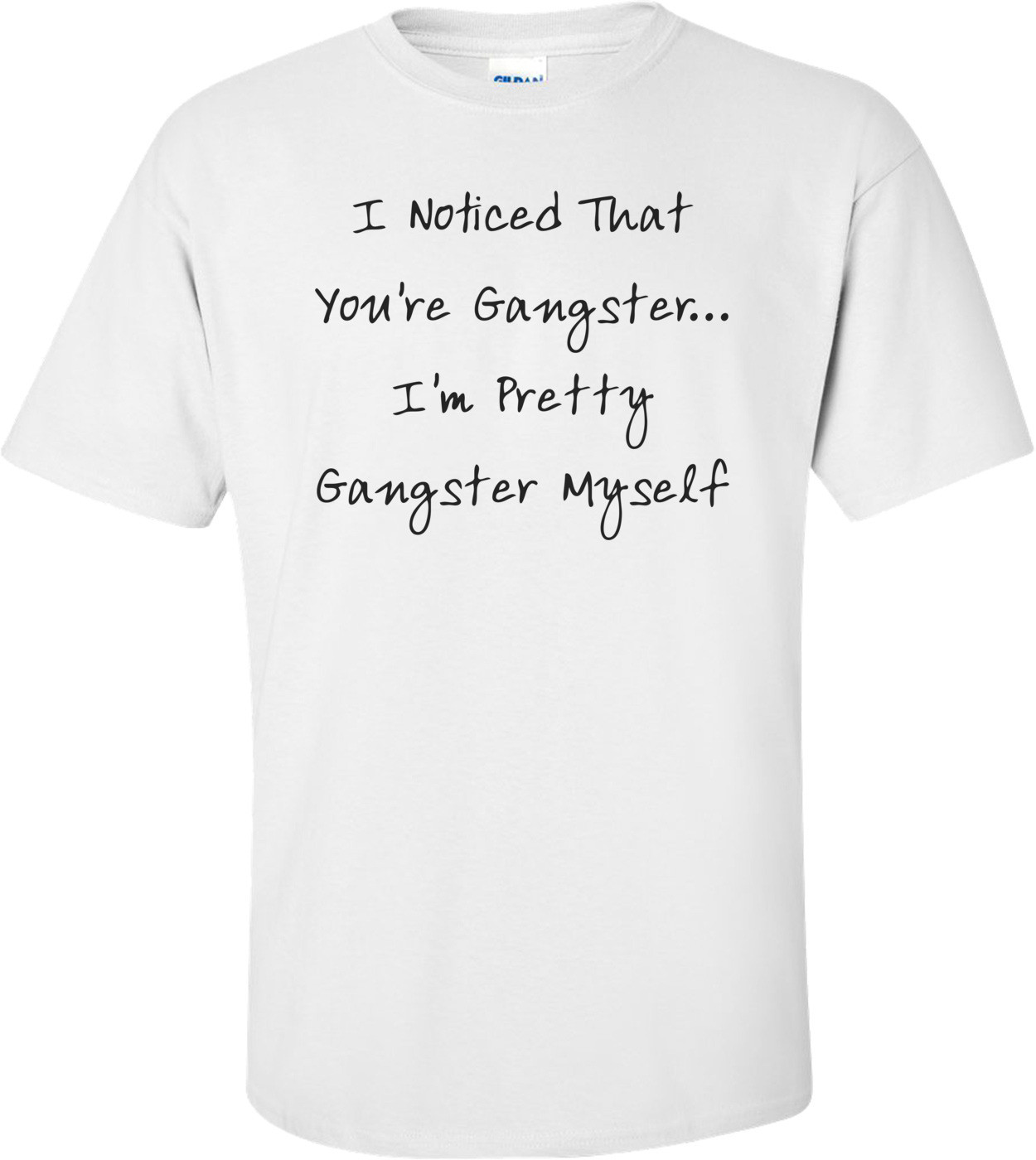 I Noticed That You're Gangster... I'm Pretty Gangster Myself T-Shirt