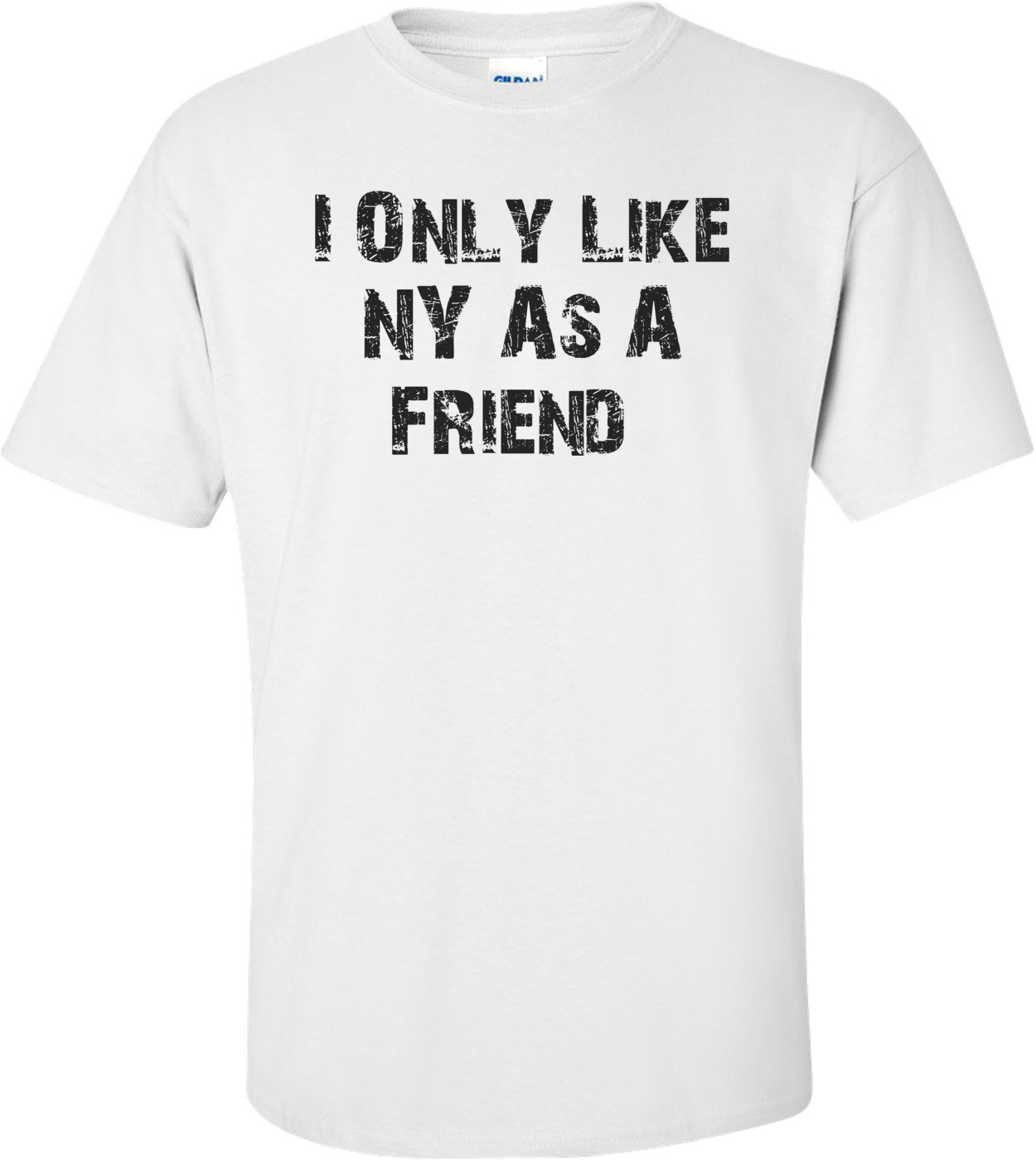 I Only Like NY As A Friend  T-Shirt