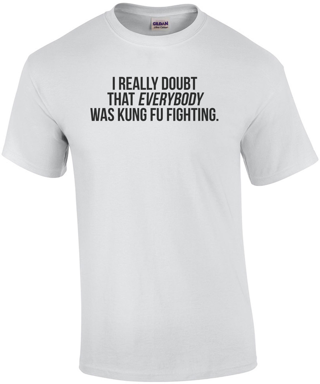 I Really Doubt That Everybody Was Kung Fu Fighting Tee