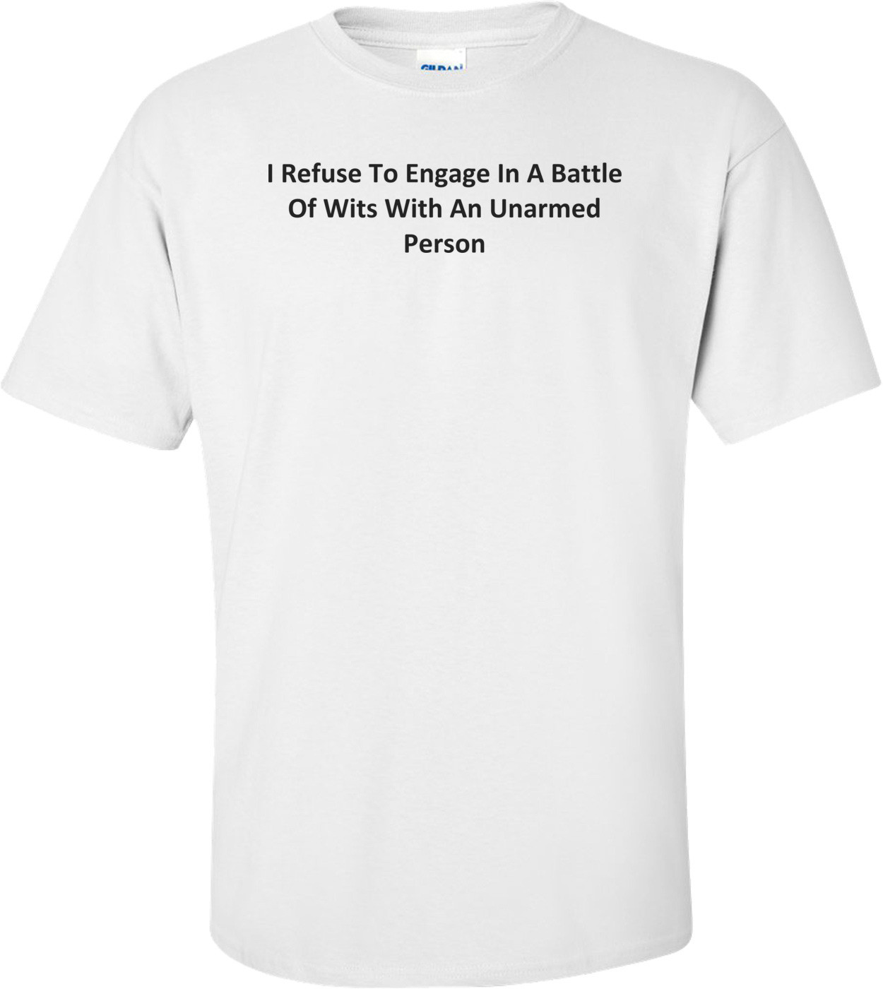 I Refuse To Engage In A Battle Of Wits With An Unarmed Person T-Shirt