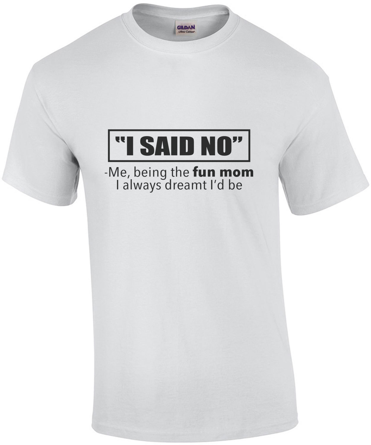 I Said No - Me, being the fun mom I always dreamt I'd be - funny mom t-shirt