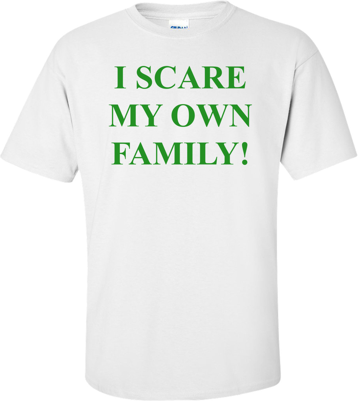 I SCARE MY OWN FAMILY! Shirt