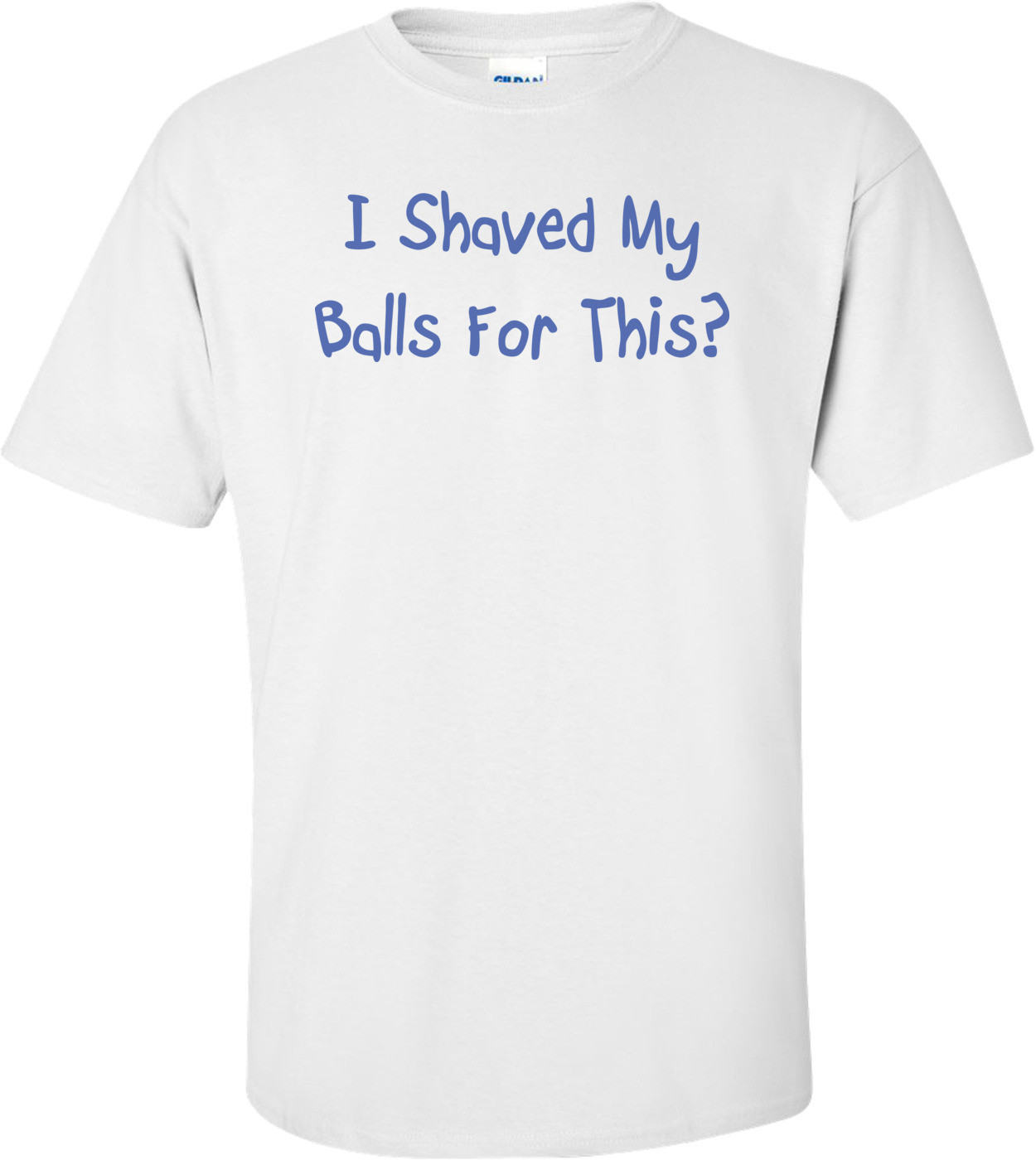 I Shaved My Balls For This T-Shirt