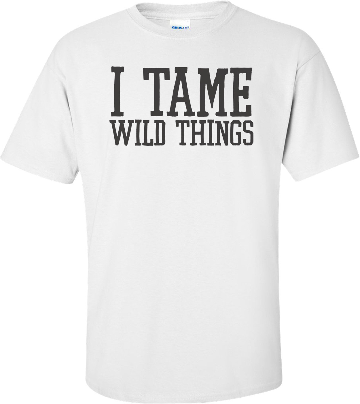 I Tame Wild Things T-shirt