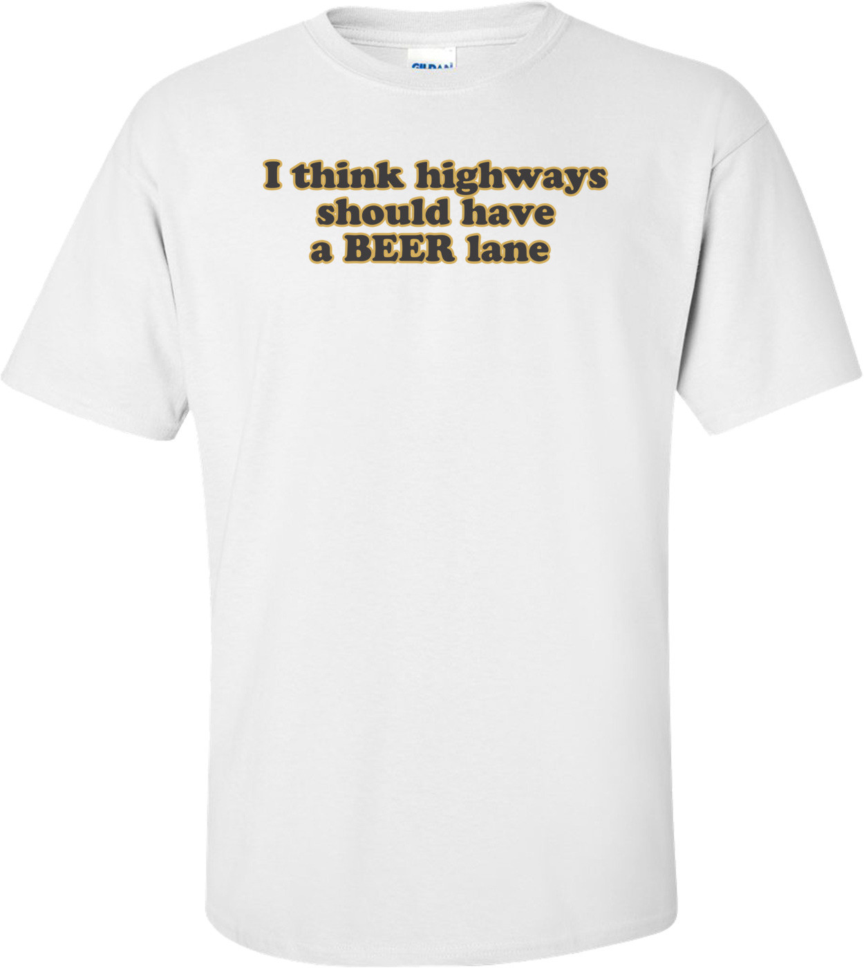I Think Highways Should Have A Beer Lane T-shirt