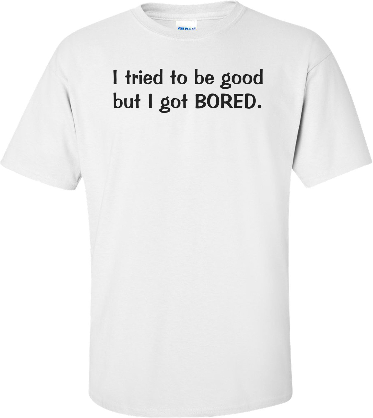 I Tried To Be Good, But I Got Bored Funny Shirt