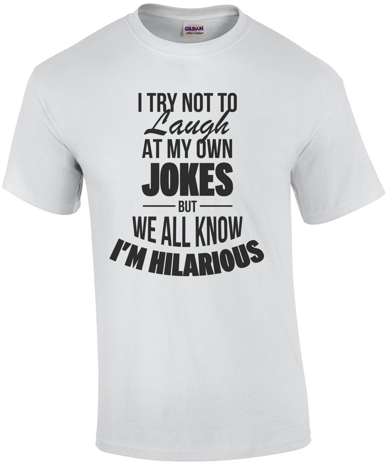 I try not to laugh at my own jokes but we all know I'm hilarious - funny t-shirt