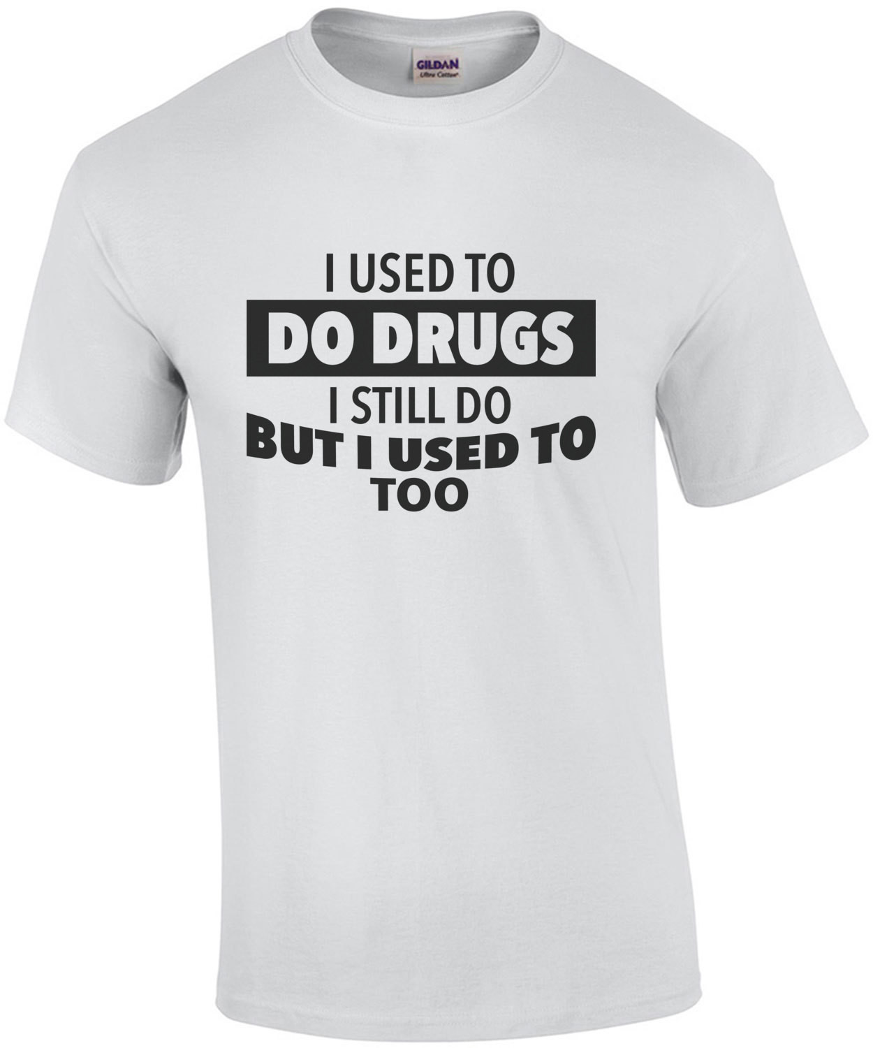 I used to do drugs - I still do but I used to too. Funny T-Shirt