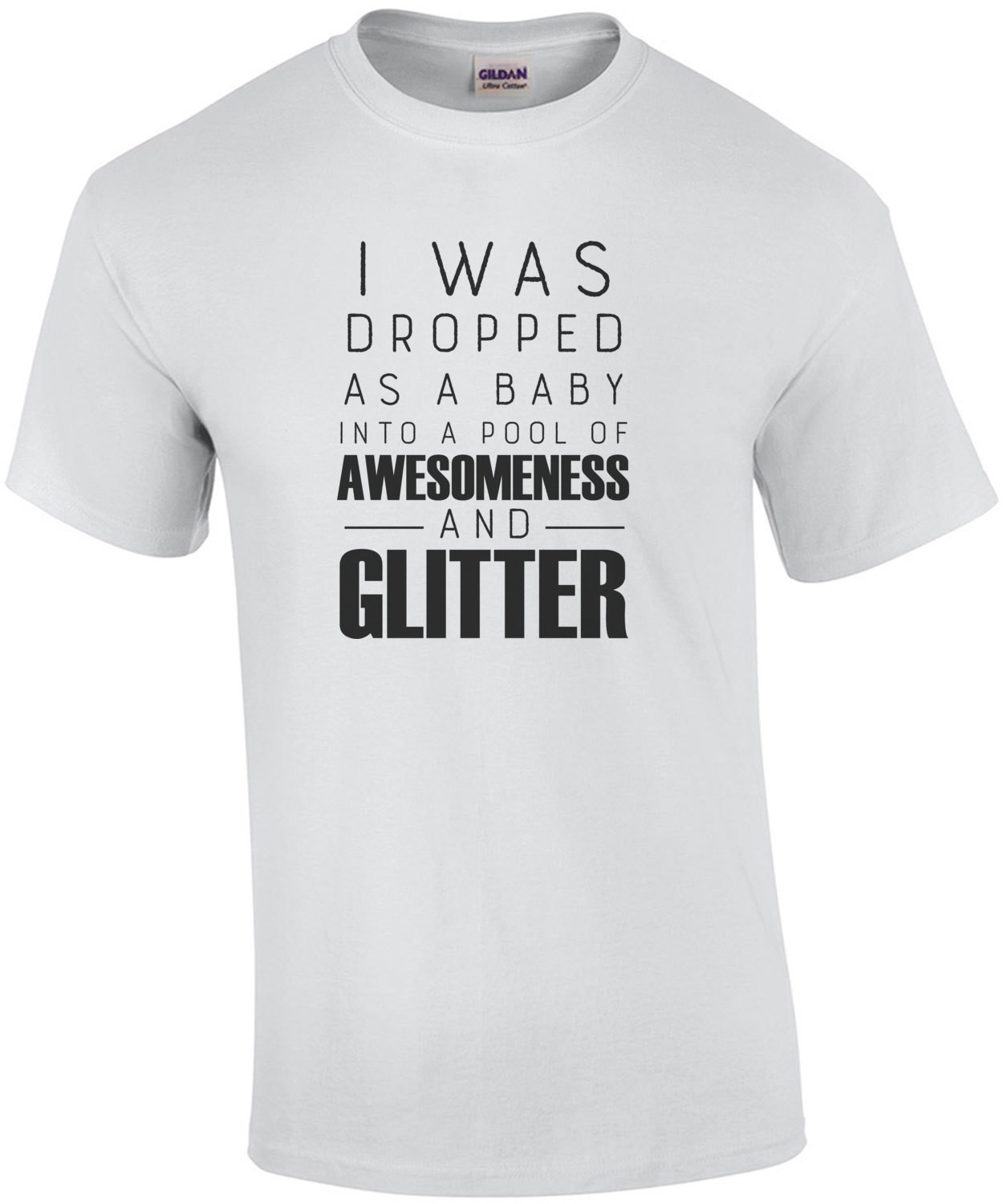 I was dropped as a baby into a pool of awesomeness and glitter - funny t-shirt