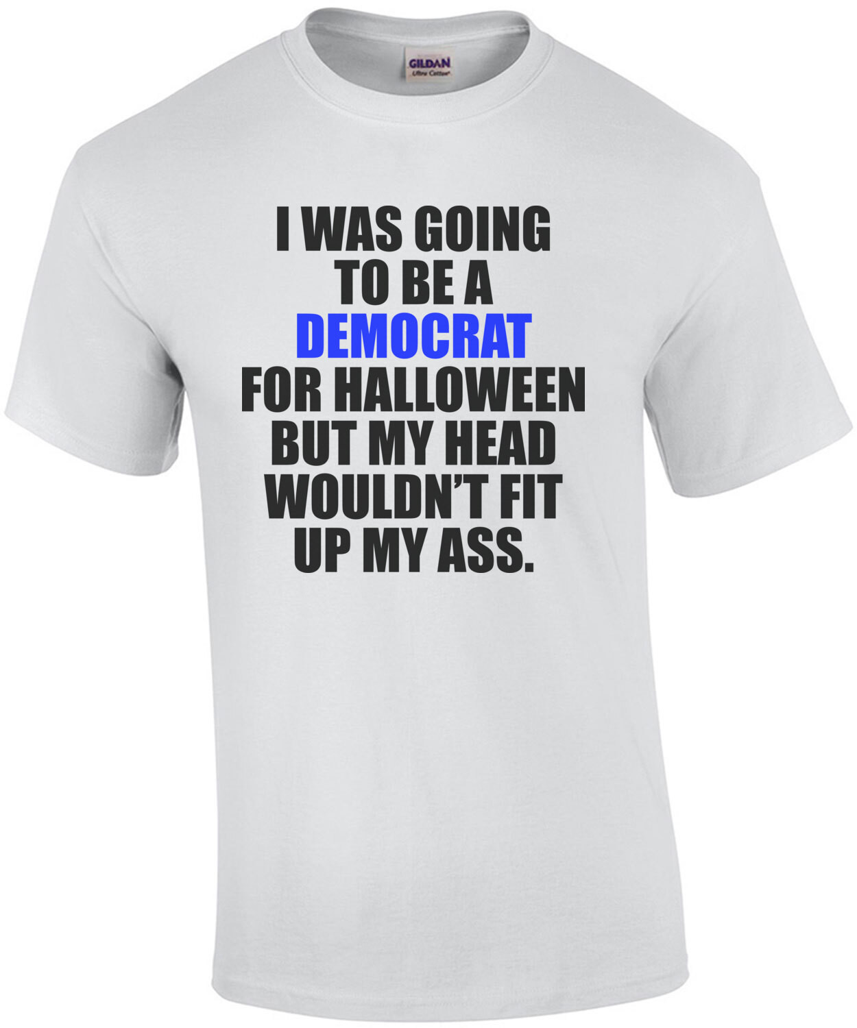 I WAS GOING TO BE A DEMOCRAT FOR HALLOWEEN BUT MY HEAD WOULDN’T FIT UP MY ASS. Funny Republican Conservative T-Shirt