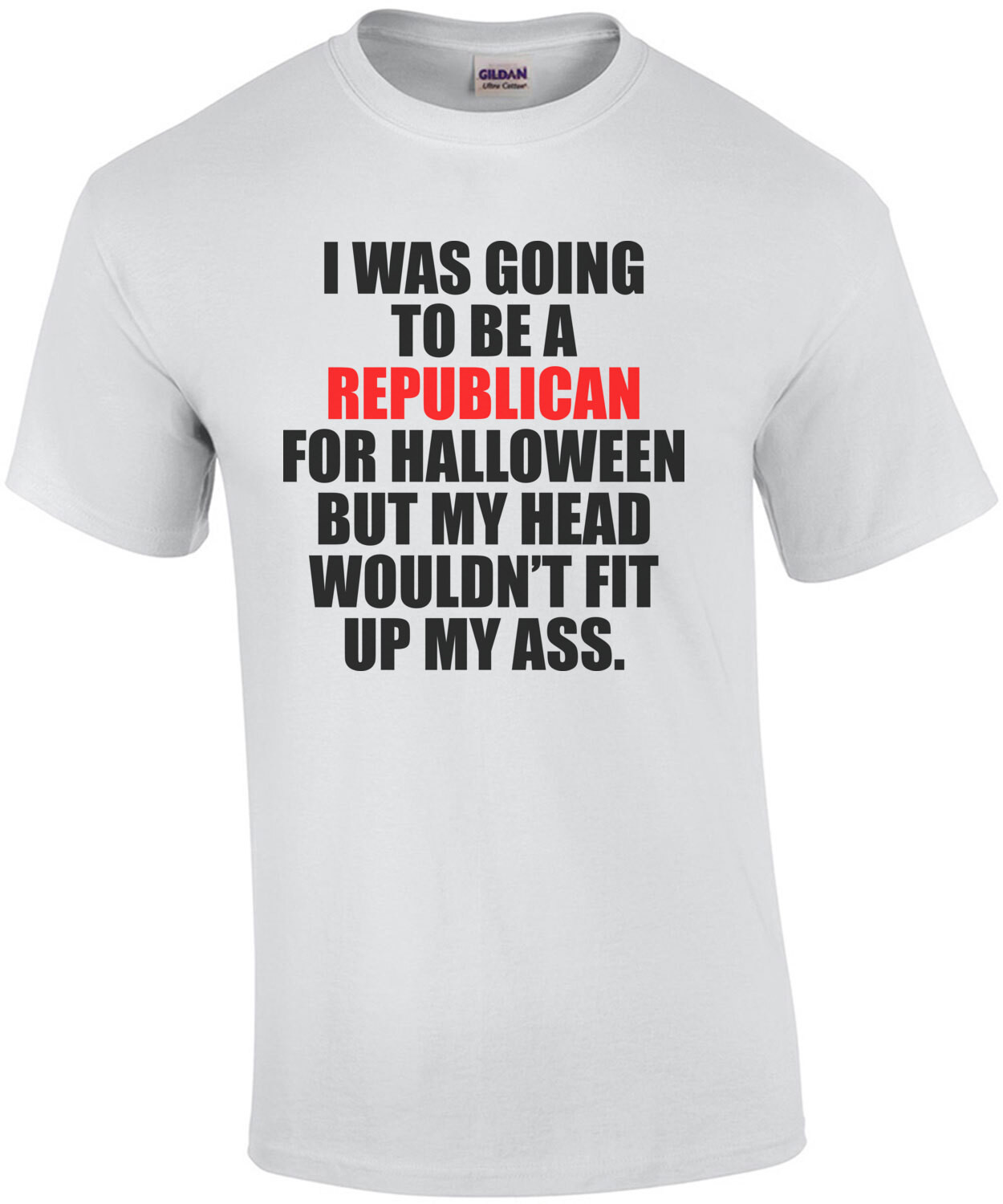 I WAS GOING TO BE A REPUBLICAN FOR HALLOWEEN BUT MY HEAD WOULDN’T FIT UP MY ASS. Funny Democrat Liberal T-Shirt