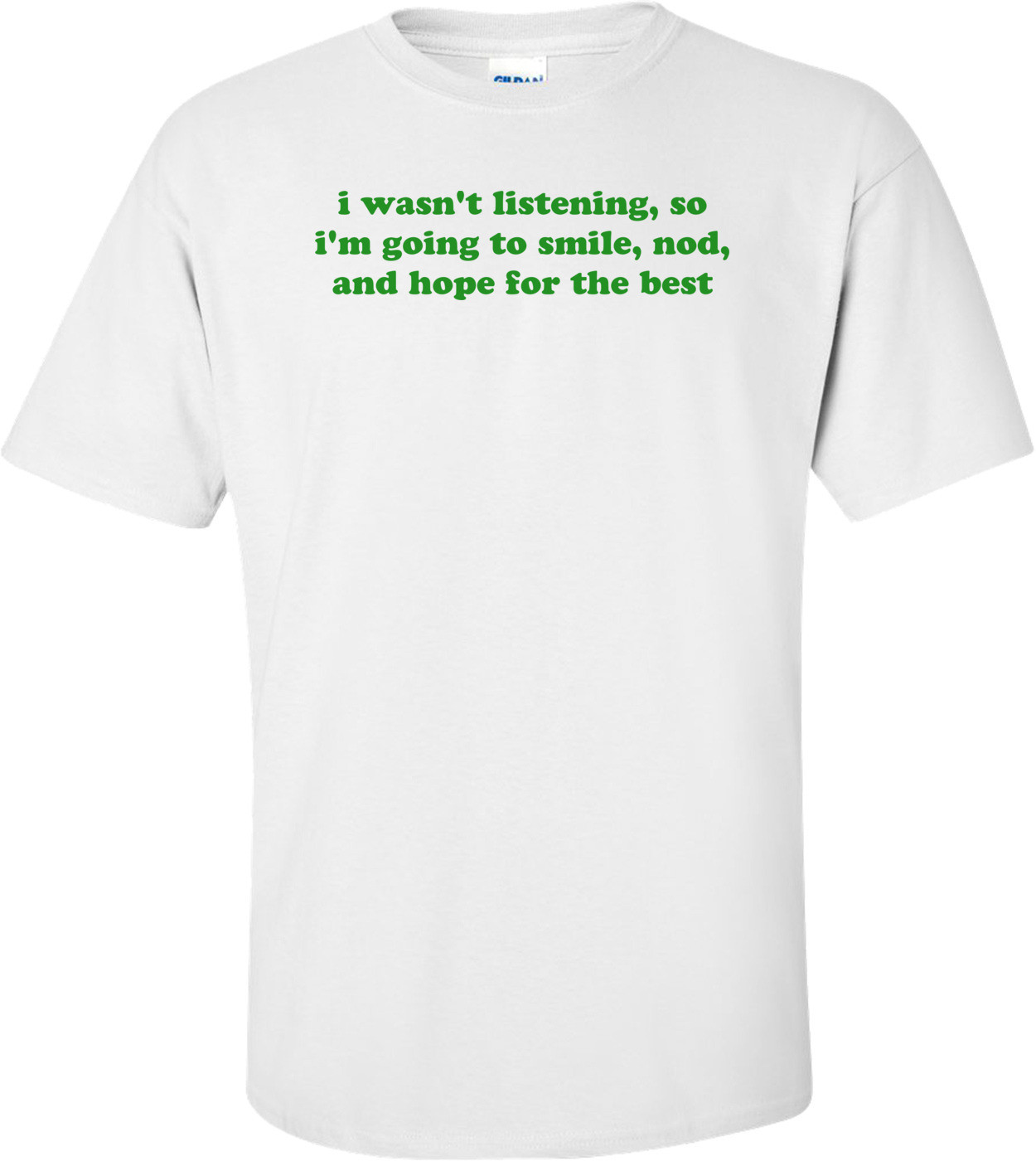 i wasn't listening, so i'm going to smile, nod, and hope for the best Shirt