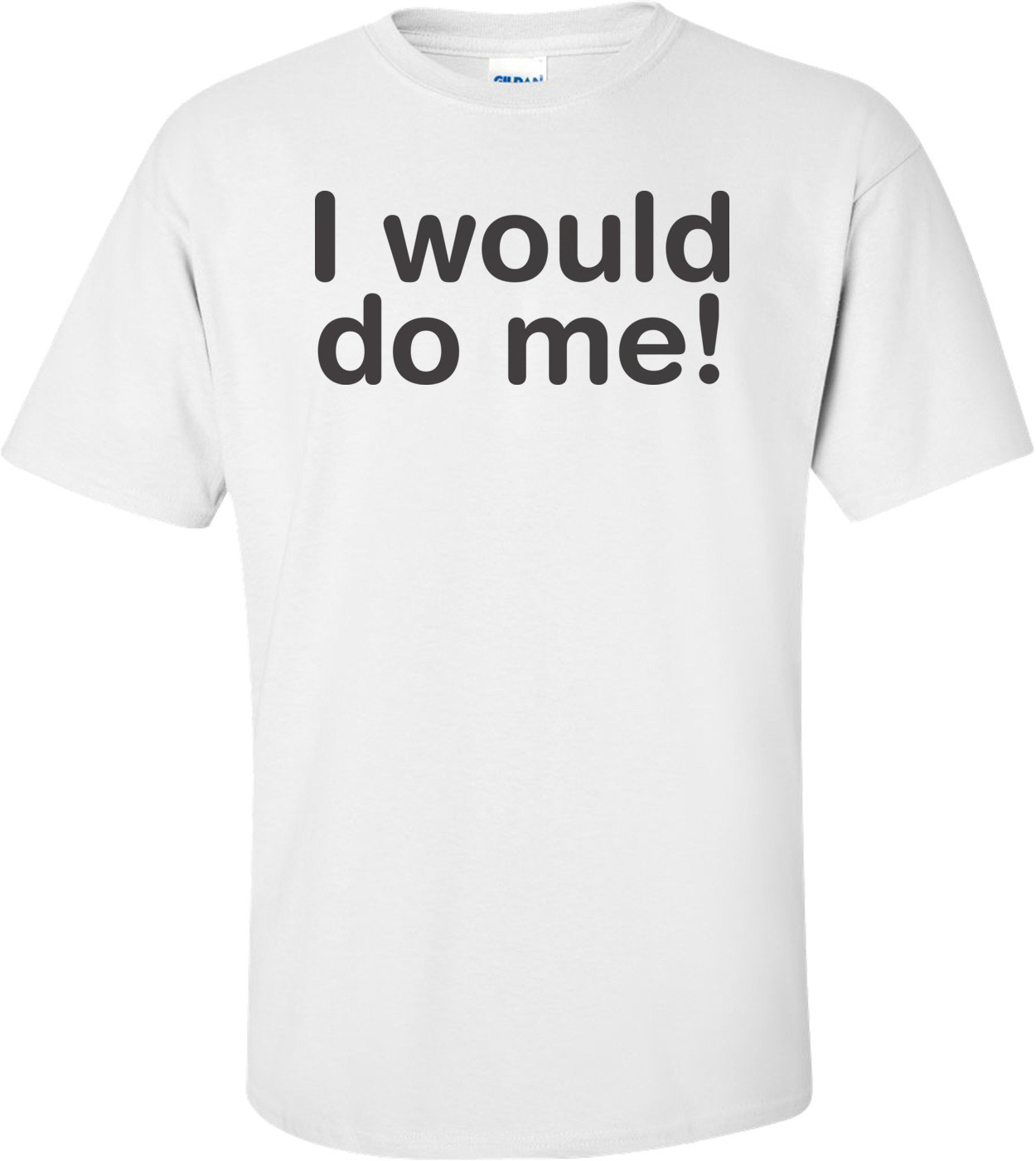 I Would Do Me T-shirt