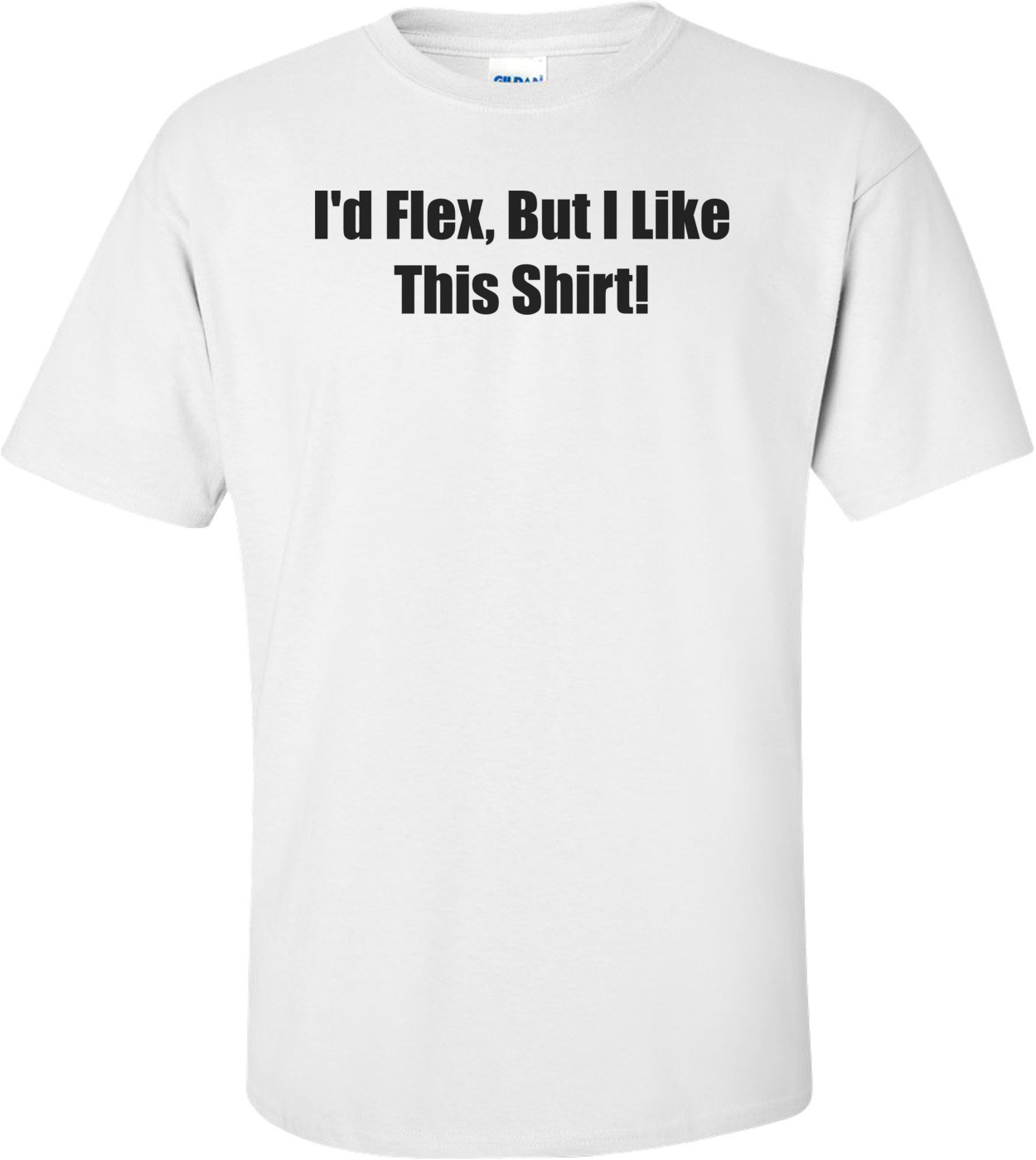 I'd Flex, But I Like This Shirt! T-Shirt
