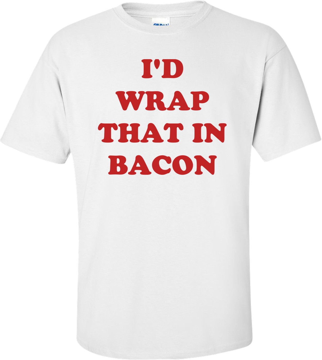I'D WRAP THAT IN BACON Shirt