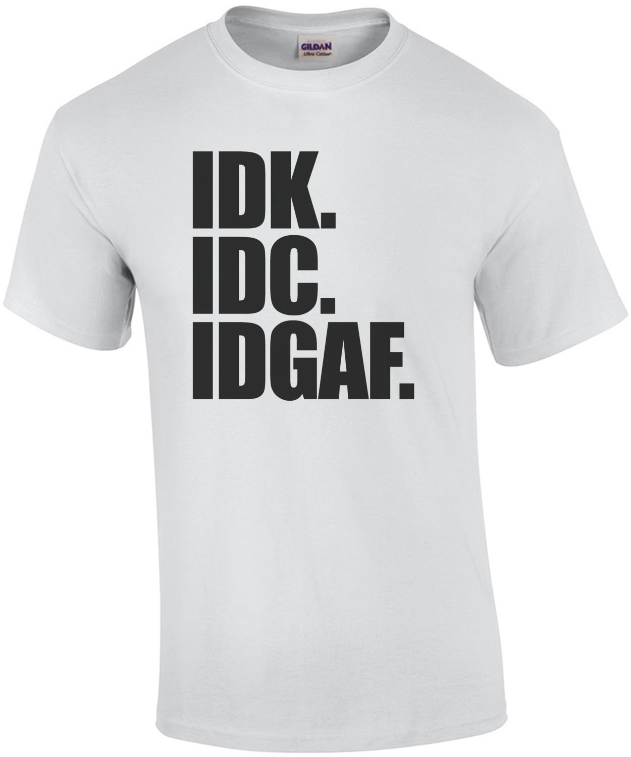 IDK. IDC. IDGAF. I don't know. I don't care. I don't give a fuck. Funny T-Shirt