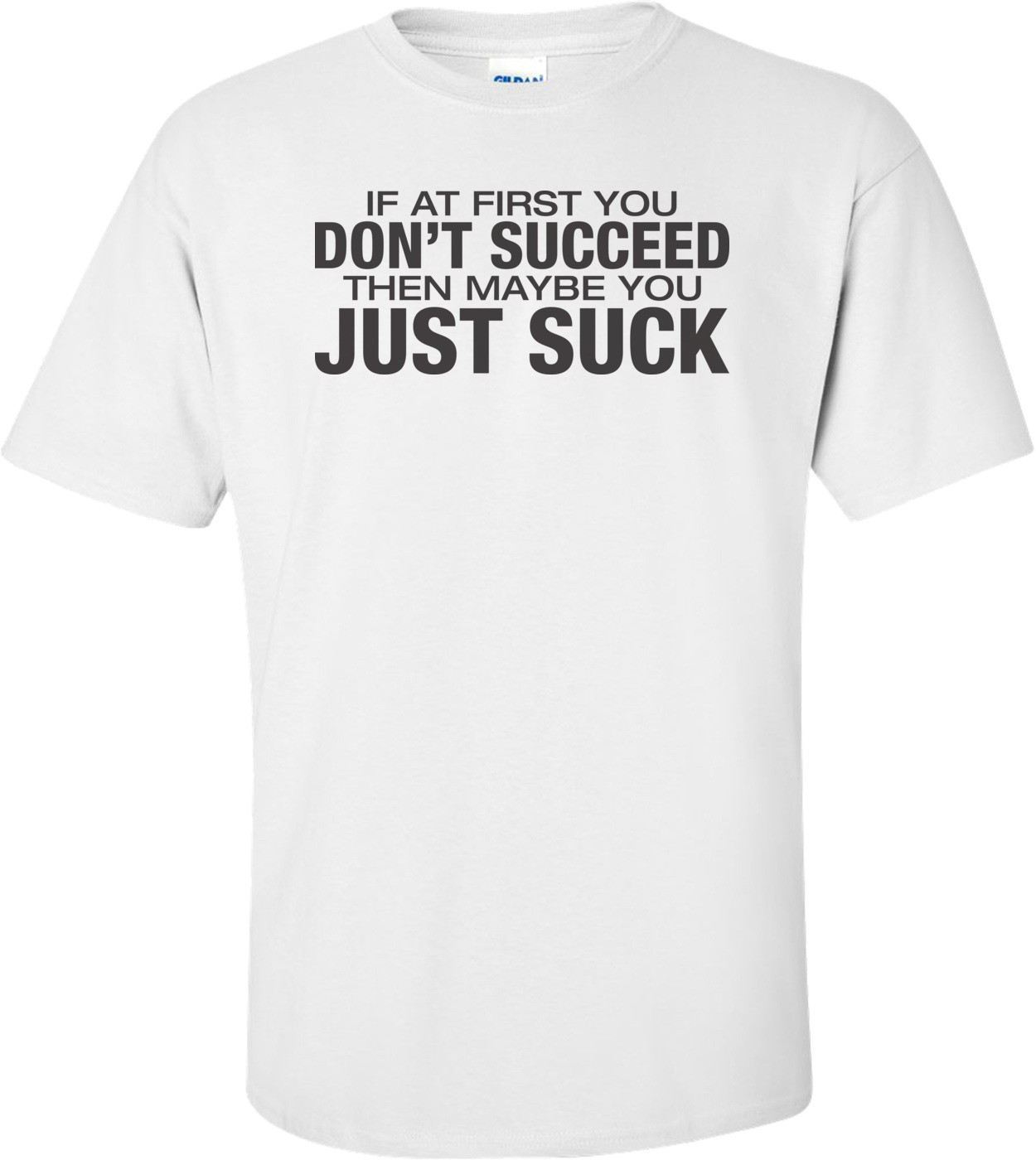 If At First You Don't Succeed Then Maybe You Just Suck T-shirt
