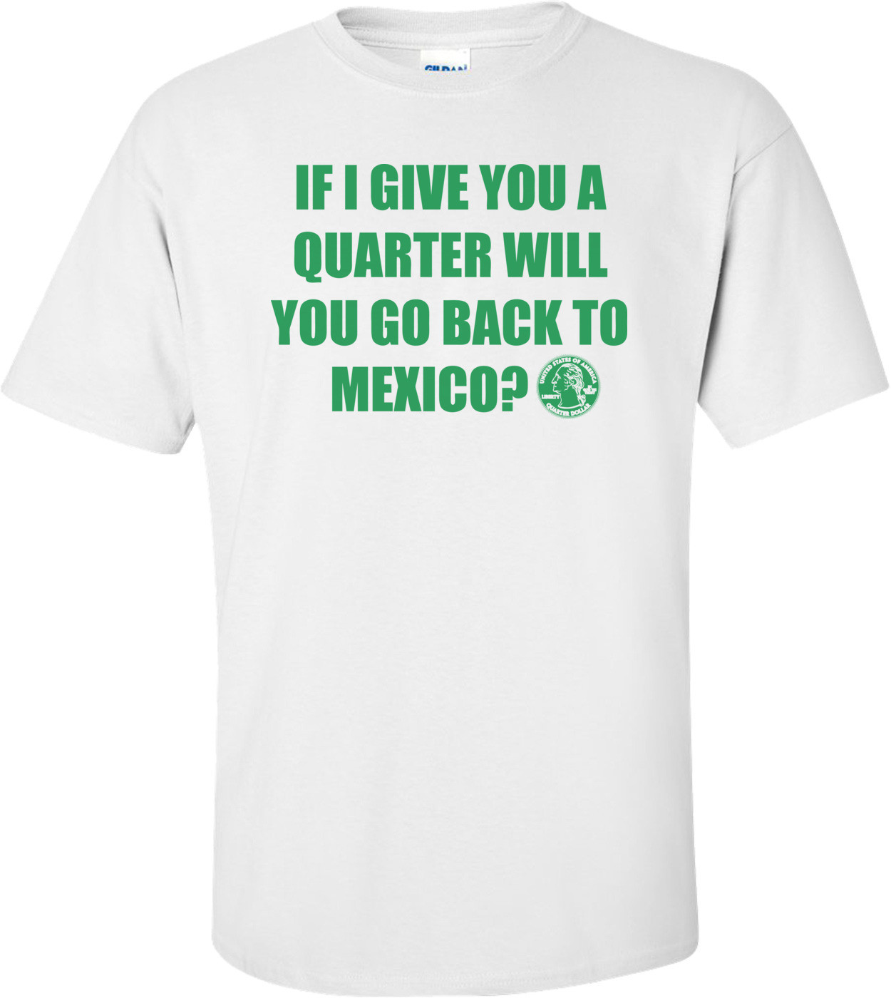 If I Give You A Quarter Will You Go Back To Mexico T-shirt
