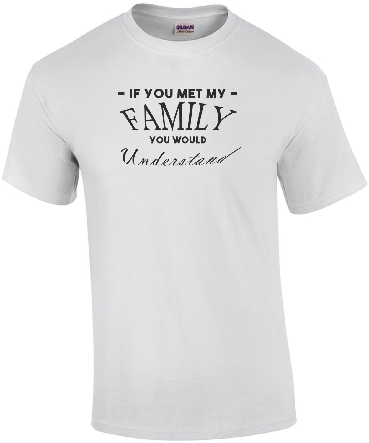 IF YOU MET MY FAMILY YOU WOULD UNDERSTAND Shirt