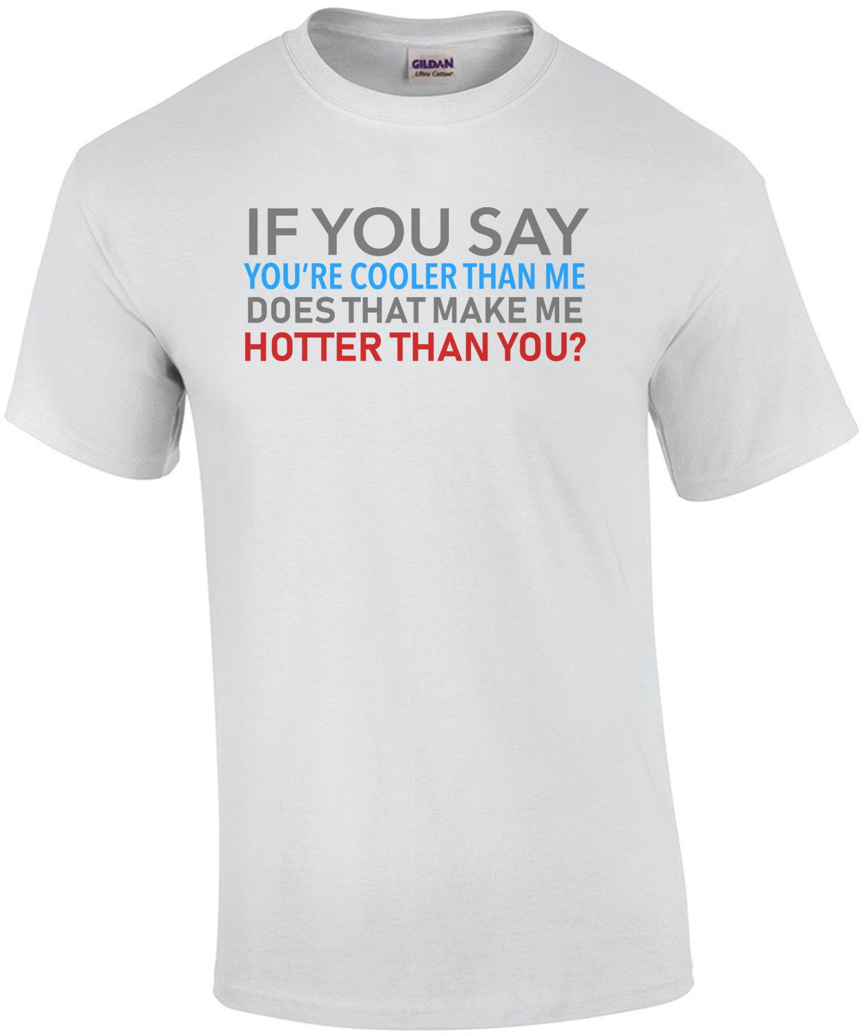 If you say you're cooler than me does that make me hotter than you? Funny T-Shirt