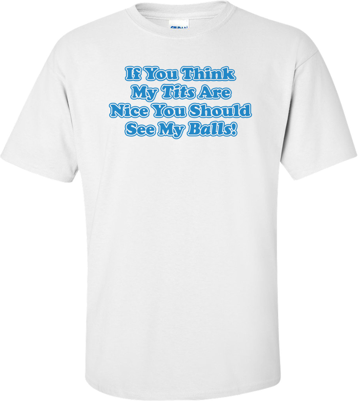 If You Think My Tits Are Nice You Should See My Balls T-shirt 
