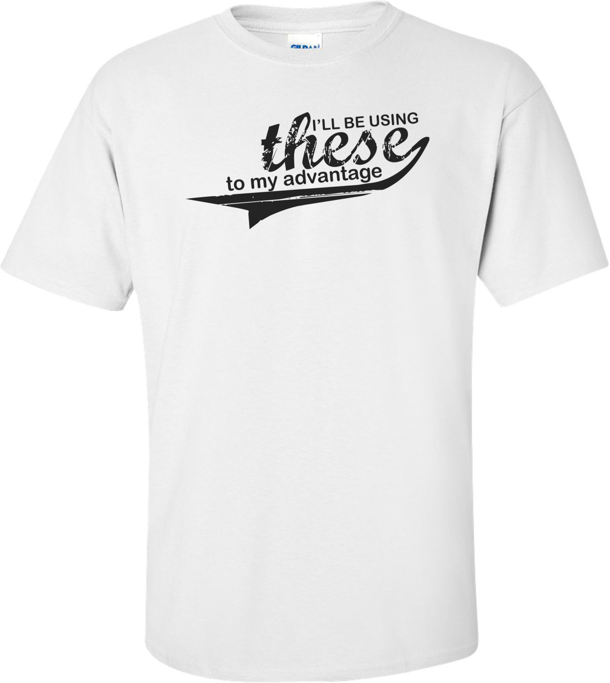 I'll Be Using These To My Advantage - Shirt