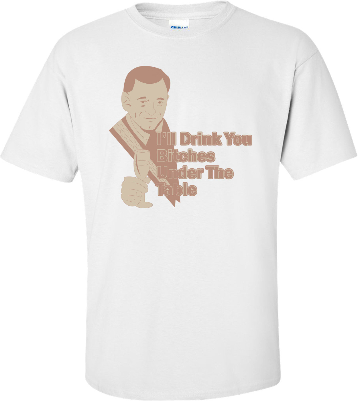 I'll Drink You Bitches Under The Table T-shirt