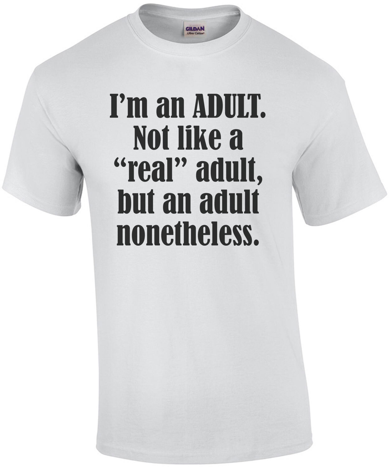 I’m an ADULT. Not like a “real” adult, but an adult nonetheless. Funny T-Shirt
