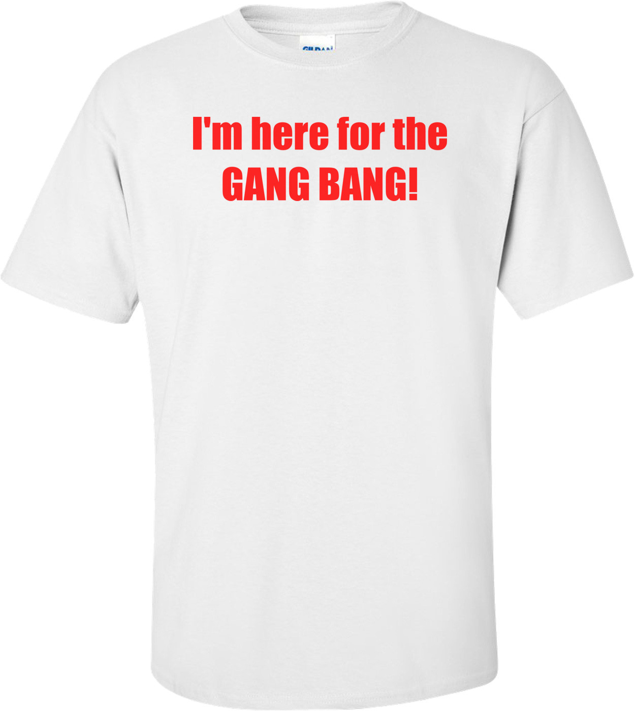 I'm here for the GANG BANG! Shirt