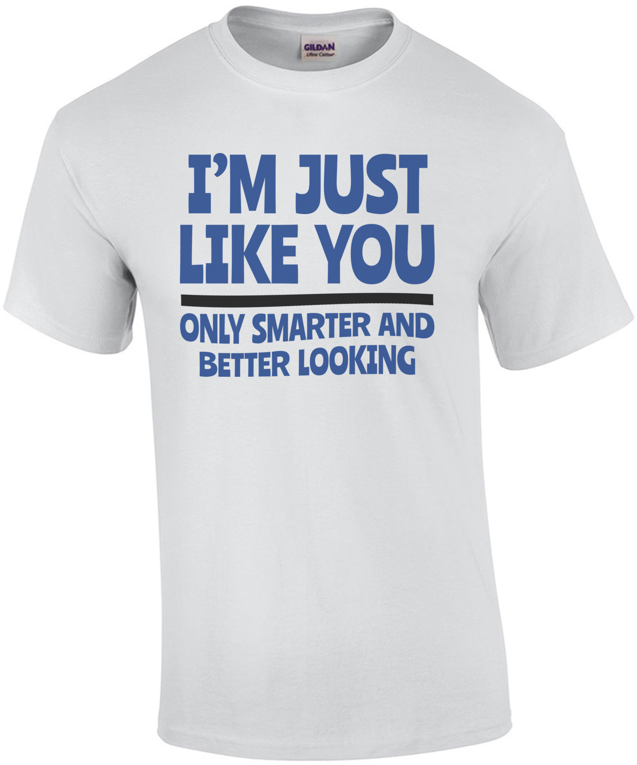 I'm Just Like You... Only Smarter And Better Looking shirt