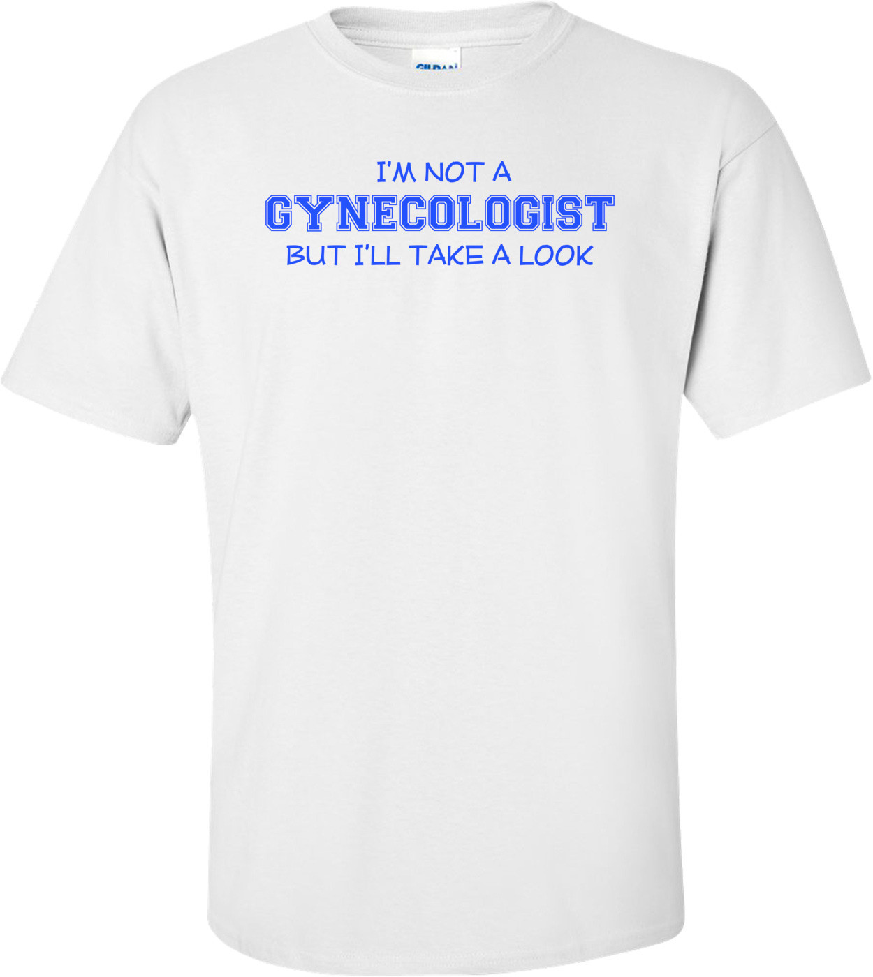 I'm Not A Gynecologist, But I'll Take A Look T-shirt