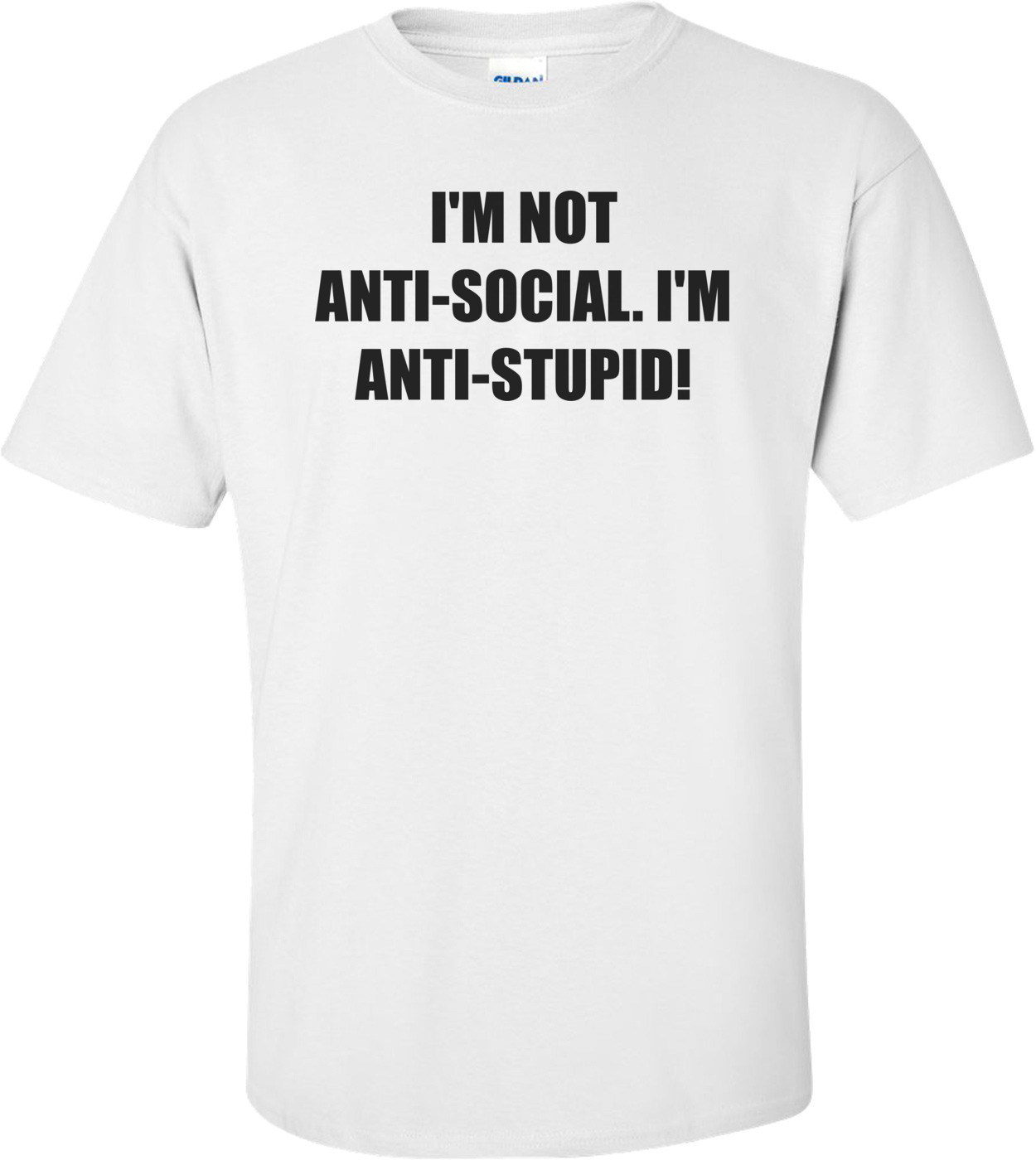I'M NOT ANTI-SOCIAL. I'M ANTI-STUPID! Shirt