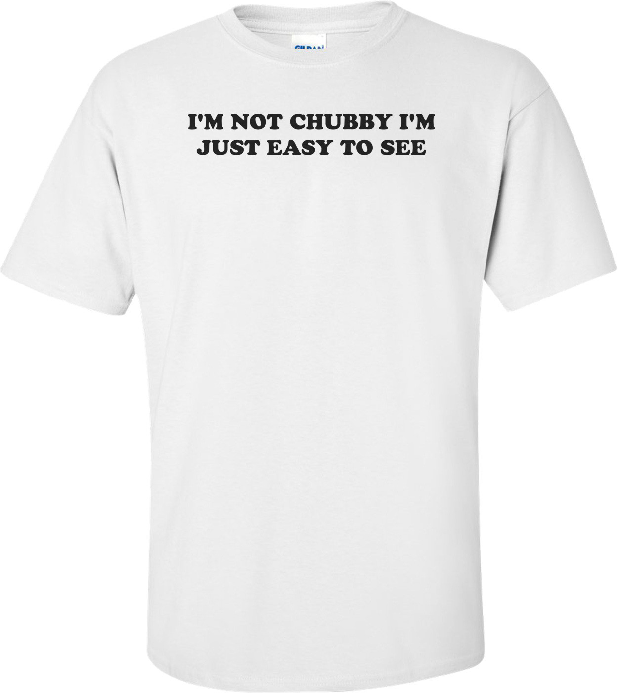I'M NOT CHUBBY I'M JUST EASY TO SEE Shirt
