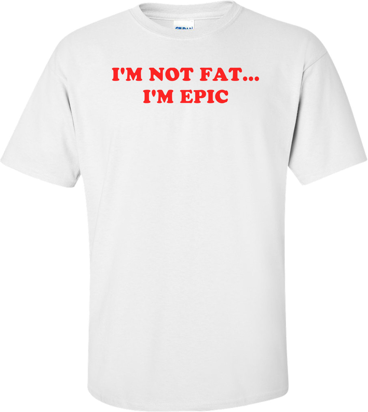 I'M NOT FAT... I'M EPIC Shirt