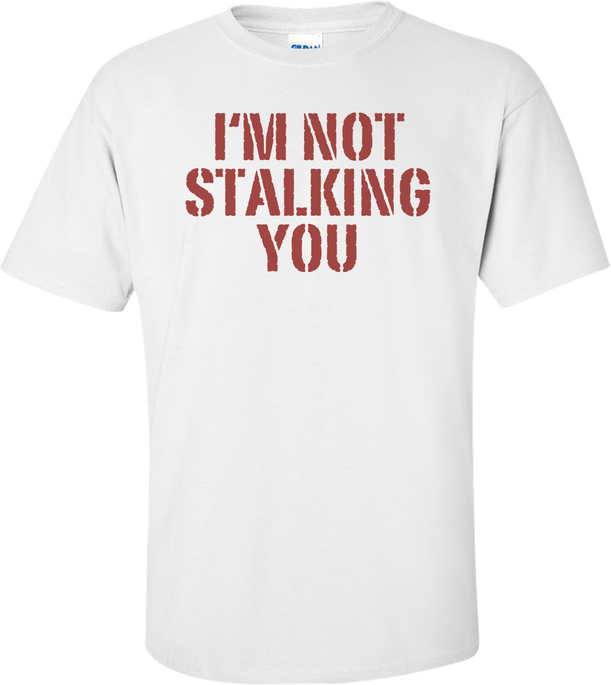 I'm Not Stalking You T-shirt