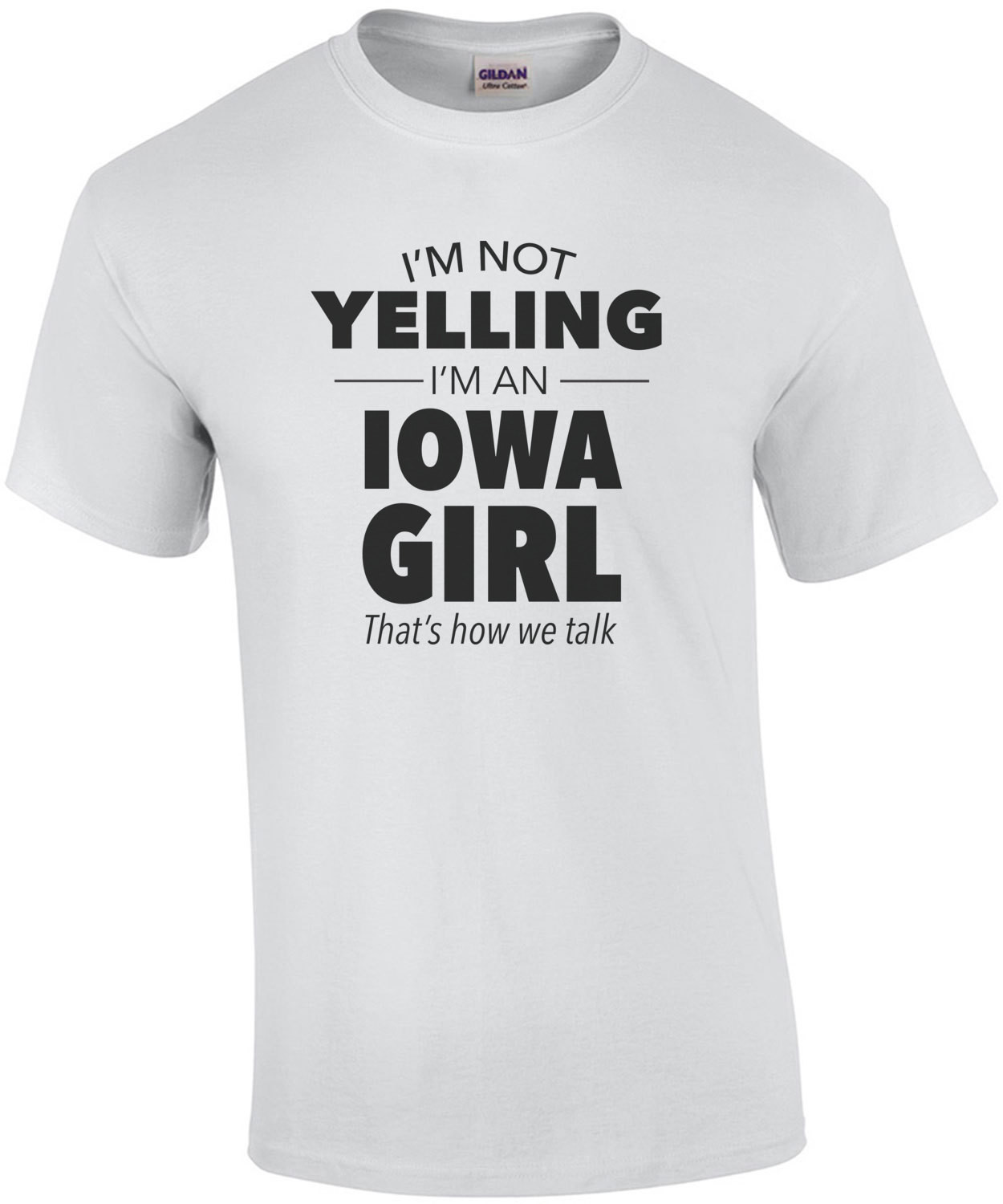 I'm not yelling I'm an Iowa girl. That's how we talk. Funny Iowa t-shirt