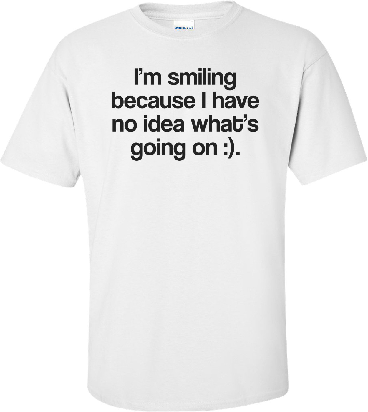 I'm Smiling Because I Have No Idea What's Going On Funny Tee
