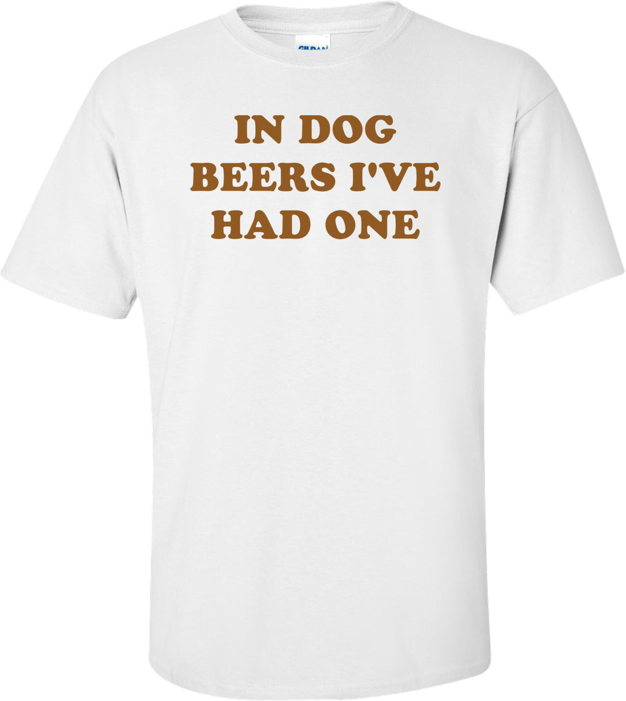 IN DOG BEERS I'VE HAD ONE Shirt