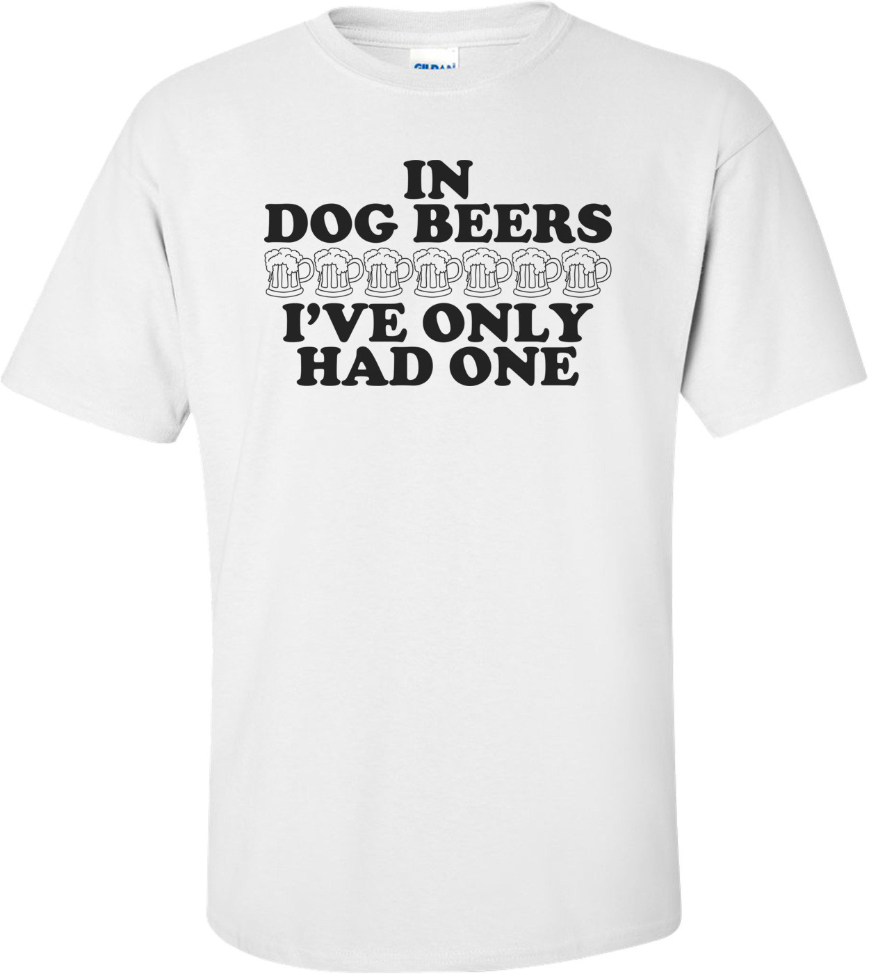 In Dog Beers I've Only Had One Shirt