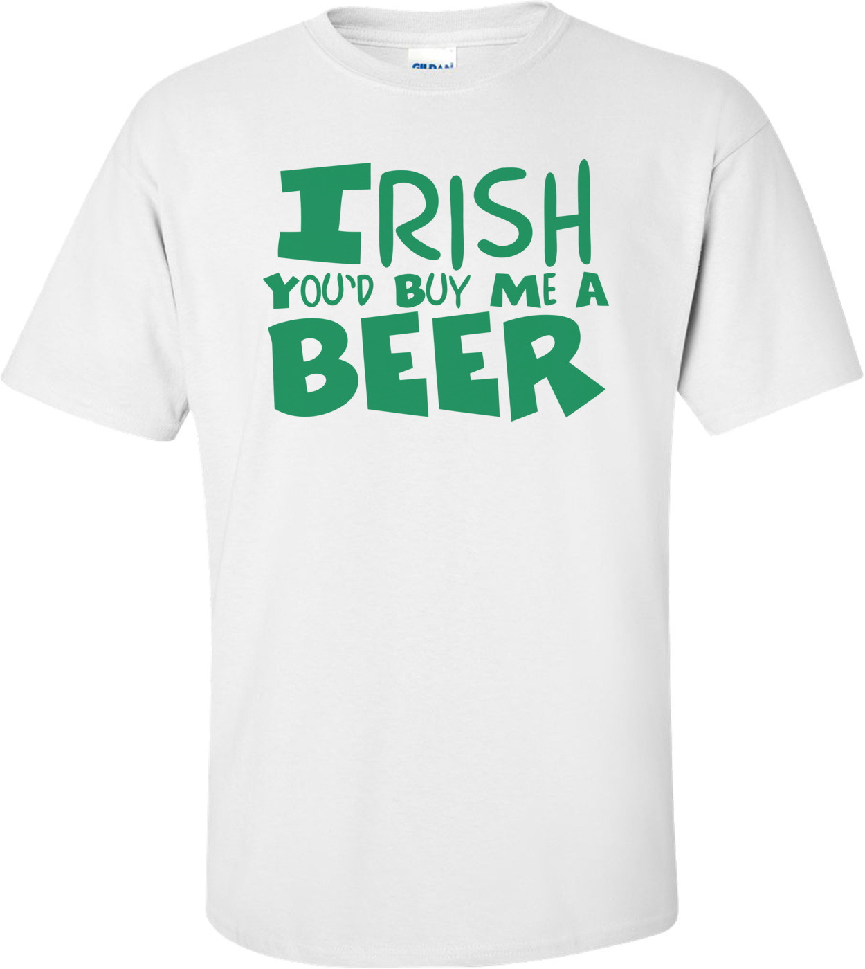Irish You'd Buy Me A Beer St. Paddy's Day T-shirt