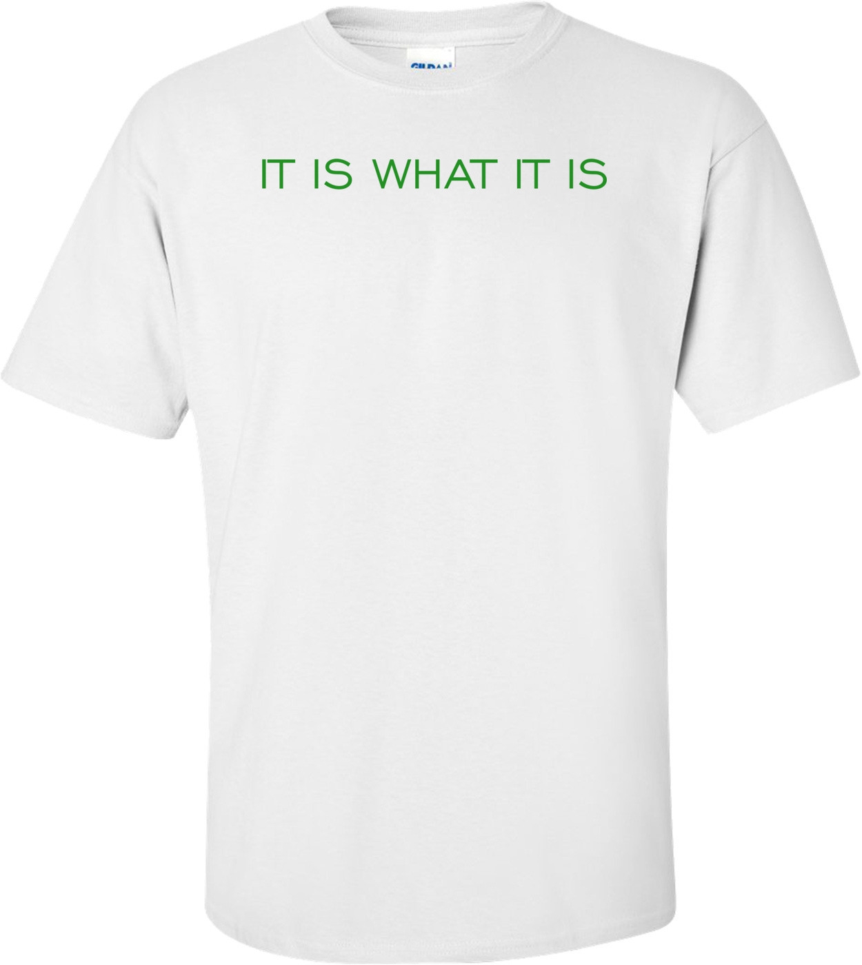 IT IS WHAT IT IS Shirt