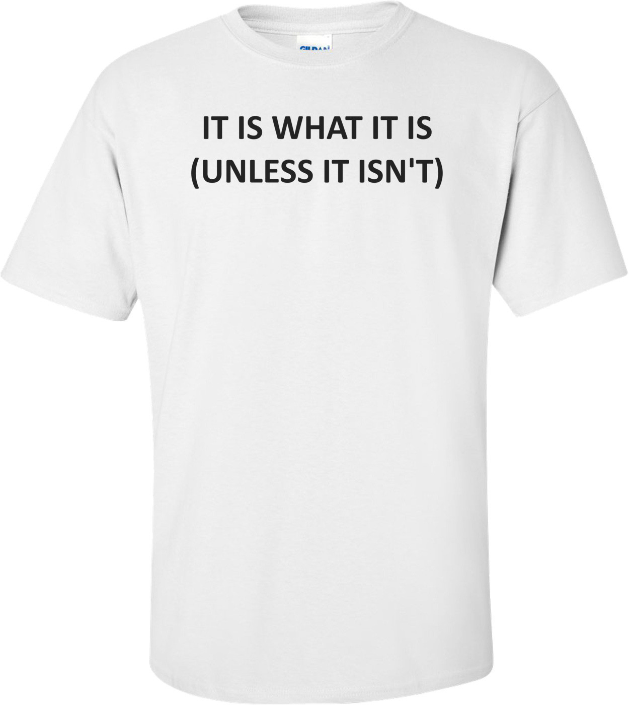 IT IS WHAT IT IS (UNLESS IT ISN'T) Shirt