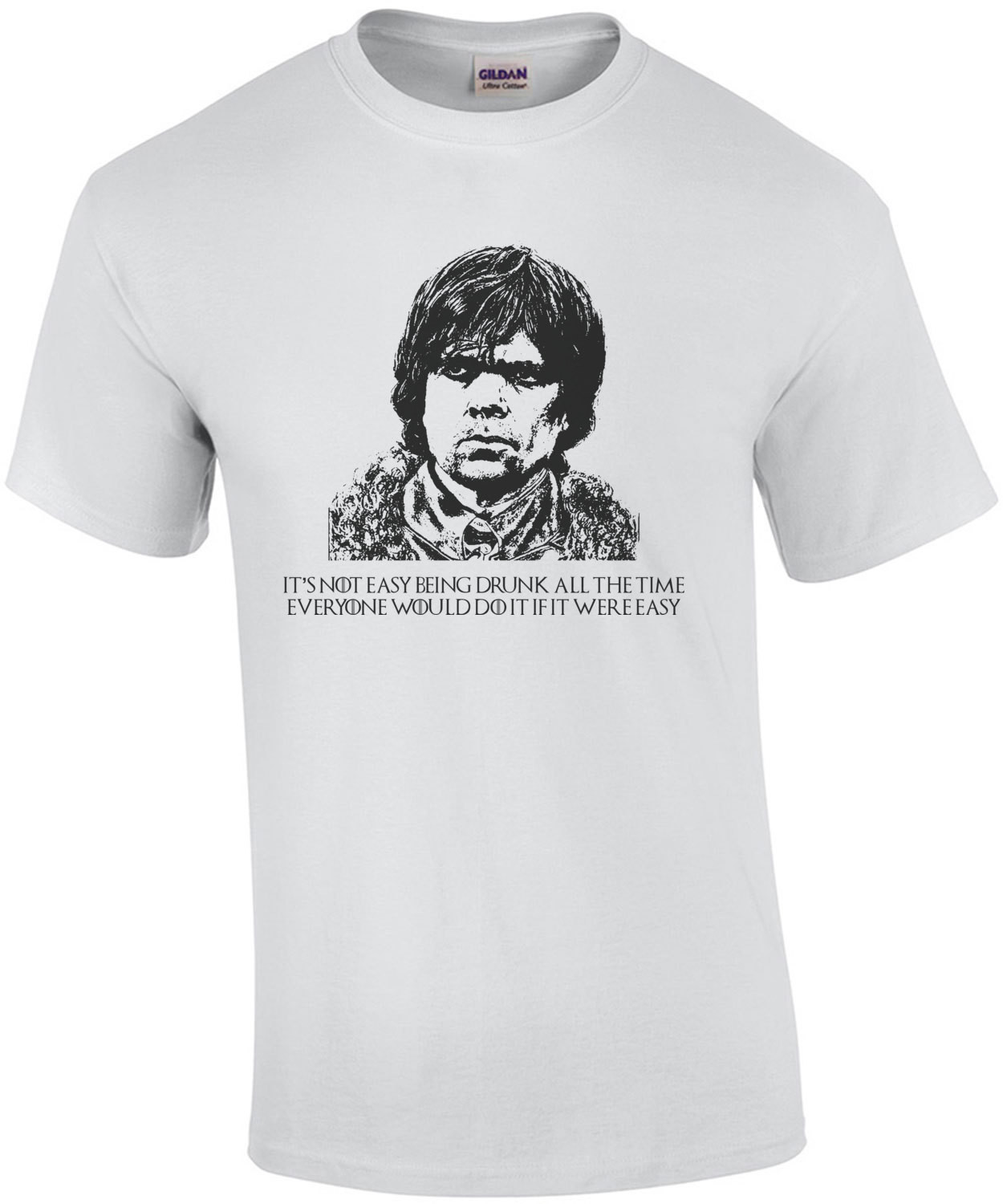 It's Not Easy Being Drunk All The Time Tyrion Lannister Quote Game of Thrones T-Shirt