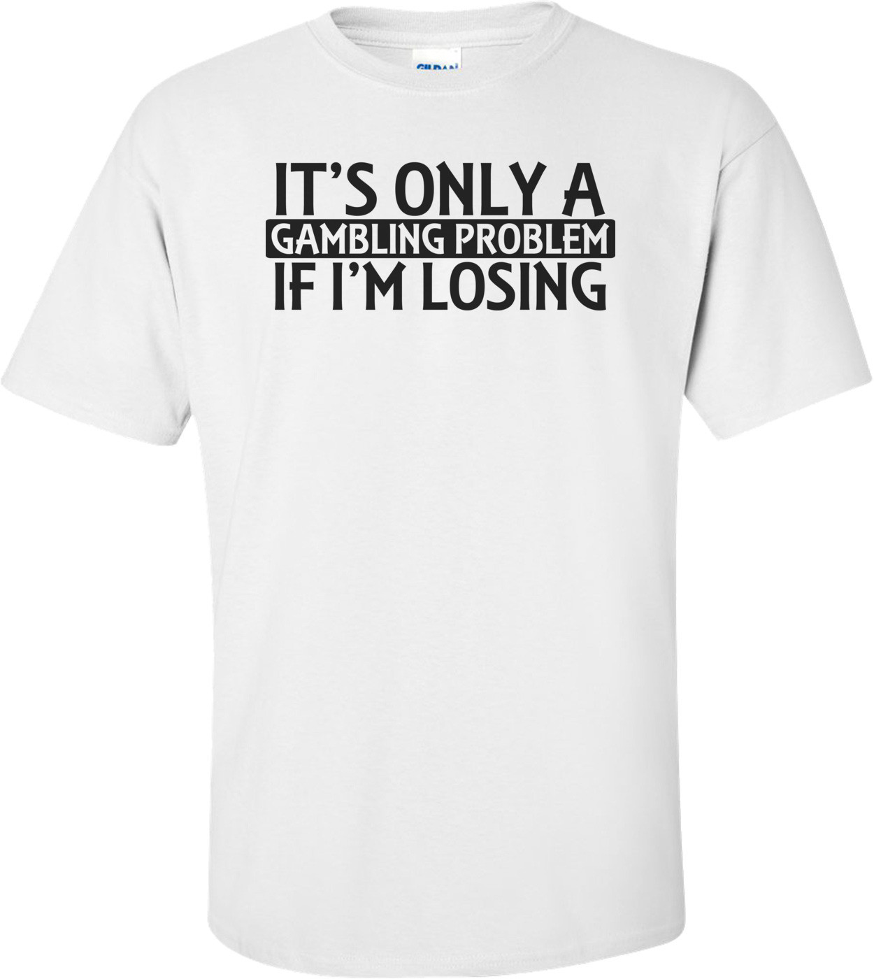 It's Only A Gambling Problem If I'm Losing Shirt