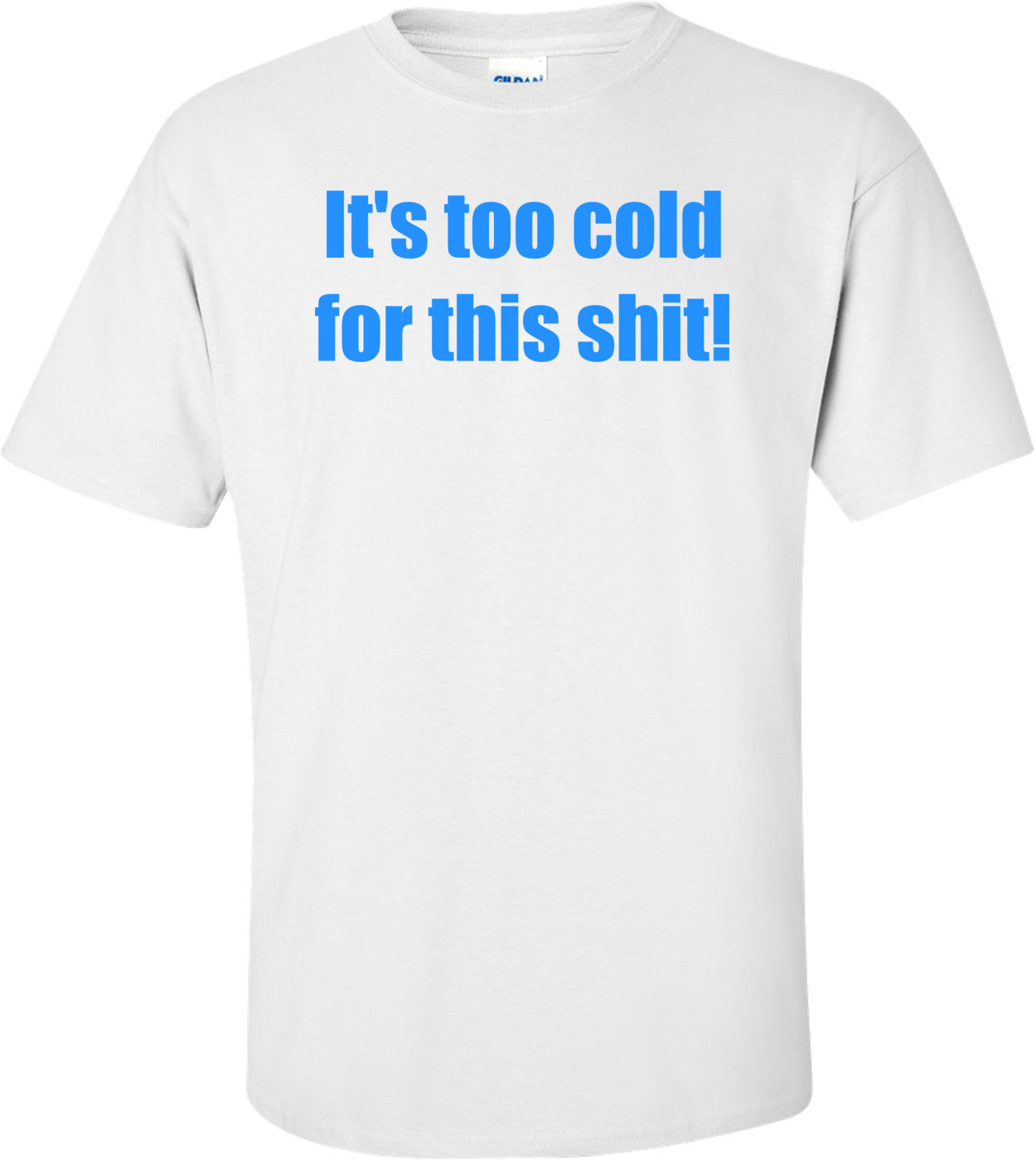 It's too cold for this shit! Shirt