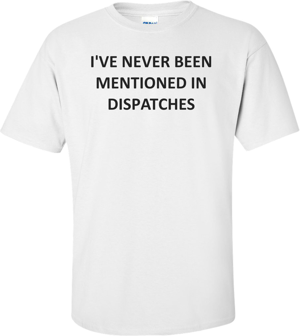 I'VE NEVER BEEN MENTIONED IN DISPATCHES Shirt